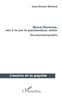 Marcel Duchamp, mis à nu par la psychanalyse, même - Une psychobiographie