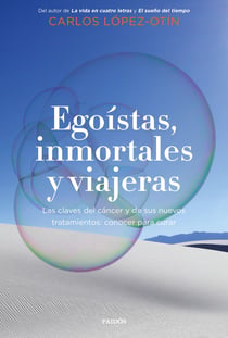 Egoístas, inmortales y viajeras - Las claves del cáncer y de sus nuevos tratamientos: conocer para curar