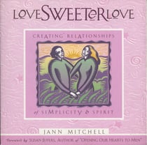 Love Sweeter Love - Creating Relationships Of Simplicity And Spirit