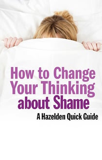 How to Change Your Thinking About Shame - Hazelden Quick Guides