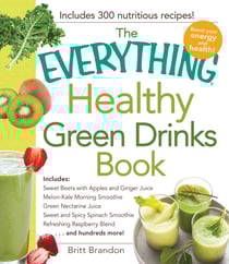 The Everything Healthy Green Drinks Book - Includes Sweet Beets with Apples and Ginger Juice, Melon-Kale Morning Smoothie, Green Nectarine Juice, Sweet and Spicy Spinach Smoothie, Refreshing Raspberry Blend and hundreds more!
