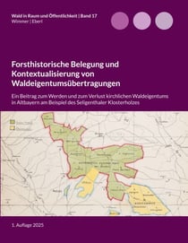Forsthistorische Belegung und Kontextualisierung von Waldeigentumsübertragungen - Ein Beitrag zum Werden und zum Verlust kirchlichen Waldeigentums in Altbayern am Beispiel des Seligenthaler Klosterholzes