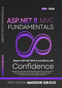 ASP.NET MVC Fundamentals : Step-by-Step Instructions for Building Web Applications with ASP.NET 8, Integrating SQLite for Robust Data Handling, and Utilizing Entity Framework