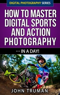 How To Master Digital Sports and Action Photography… In A Day! - Digital Photography, #4