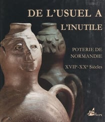 De l'usuel à l'inutile : poterie de Normandie, XVIIIe-XXe s. - Exposition, 11 juin-18 octobre 1993, Musée de Normandie, Caen