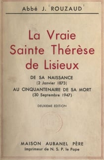La vraie Sainte Thérèse de Lisieux - De sa naissance (2 janvier 1873) au cinquantenaire de sa mort (30 septembre 1947)