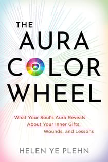 The Aura Color Wheel - What Your Souls Aura Reveals About Your Inner Gifts, Wounds, and Lessons