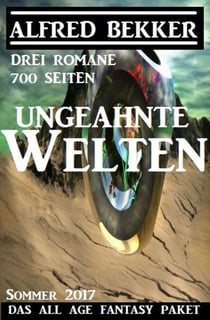 Ungeahnte Welten - Das All Age Fantasy Paket Sommer 2017: Drei Romane - 700 Seiten - Alfred Bekker, #9