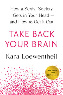 Take Back Your Brain - How a Sexist Society Gets in Your Head--and How to Get It Out