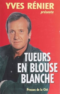 Tueurs en blouse blanche - (Yves Rénier présente)