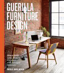 Guerilla Furniture Design - How to Build Lean, Modern Furniture with Salvaged Materials