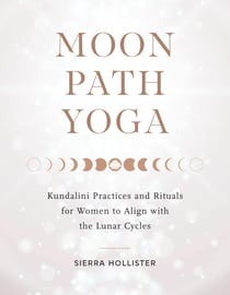 Moon Path Yoga - Kundalini Practices and Rituals for Women to Align with the Lunar Cycles