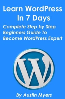 Learn WordPress In 7 Days - Complete Step by Step Beginners Guide To Become WordPress Expert