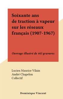 Soixante ans de traction à vapeur sur les réseaux français (1907-1967) - Ouvrage illustré de 443 gravures