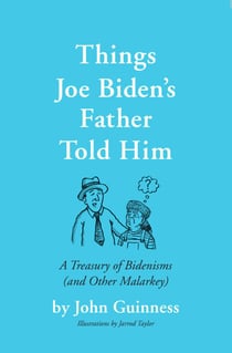 Things Joe Biden's Father Told Him - A Treasury of Bidenisms (and Other Malarkey)