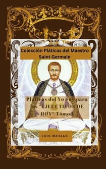 Platicas Del Yo Soy Para los Ejecutivos de Hoy Tomo 1 - Colección Pláticas del Maestro Saint Germain, #1