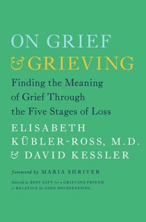 On Grief and Grieving - Finding the Meaning of Grief Through the Five Stages of Loss