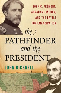Pathfinder and the President - John C. Frémont, Abraham Lincoln, and the Battle for Emancipation