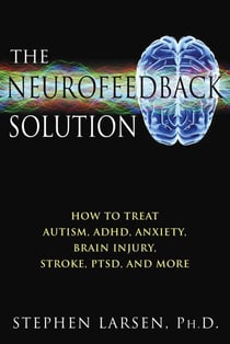 The Neurofeedback Solution - How to Treat Autism, ADHD, Anxiety, Brain Injury, Stroke, PTSD, and More