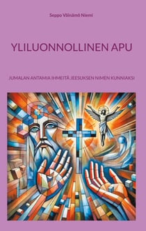 Yliluonnollinen apu - Jumalan antamia ihmeitä Jeesuksen nimen kunniaksi