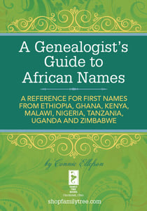 A Genealogist's Guide to African Names - A  Reference for First Names from Ethiopia, Ghana, Kenya, Malawi, Nigeria, Tanzania, Uganda and Zimbabwe