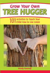 Grow Your Own Tree Hugger - 101 activities to teach your child how to live green