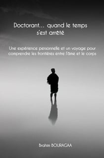 Doctorant… quand le temps s’est arrêté Une expérience personnelle et un voyage pour comprendre les frontières entre l’âme et le corps