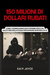 150 Milioni di Dollari Rubati:  Come 7 Uomini Hanno Usato Bombe Finte e un Elicottero Della Polizia per Rapinare Un'intera Città