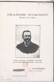 Charles Humbert sénateur de la Meuse : presse, affaires, problèmes militaires sous la Troisième République, 1900-1920 - Thèse pour le Doctorat de troisième cycle présentée et soutenue publiquement devant l'Université de Paris IV