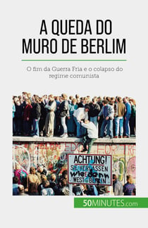 A queda do Muro de Berlim - O fim da Guerra Fria e o colapso do regime comunista