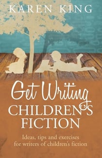 Get Writing Children's Fiction - Ideas, Tips and Exercises for Writers of Children's Fiction
