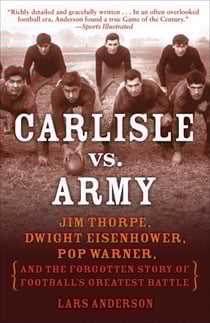 Carlisle vs. Army - Jim Thorpe, Dwight Eisenhower, Pop Warner, and the Forgotten Story of Football's Greatest Battle