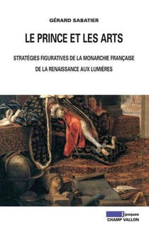 Le prince et les arts - Stratégies figuratives de la monarchie française de la renaissance aux lumières