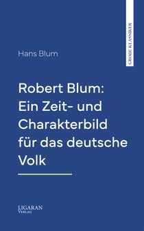 Robert Blum: Ein Zeit- und Charakterbild für das deutsche Volk