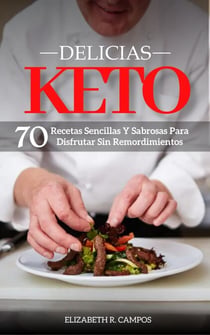 Delicias Keto: Recetas Sencillas Y Sabrosas Para Disfrutar Sin Remordimientos