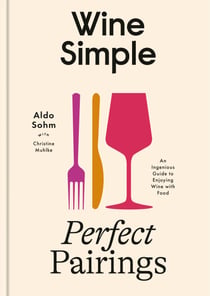 Wine Simple: Perfect Pairings - An Ingenious Guide to Enjoying Wine with Food