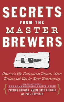 Secrets from the Master Brewers - America's Top Professional Brewers Share Recipes and Tips for Great Homebrewing