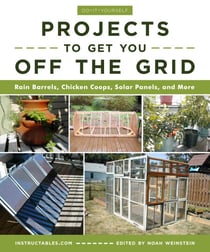 Do-It-Yourself Projects to Get You Off the Grid - Rain Barrels, Chicken Coops, Solar Panels, and More