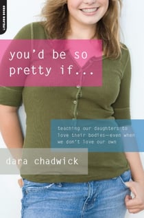 You'd Be So Pretty If . . . - Teaching Our Daughters to Love Their Bodies--Even When We Don't Love Our Own