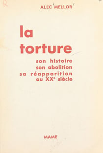 La torture - Son histoire, son abolition, sa réapparition au XXe siècle
