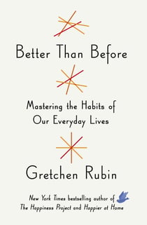 Better Than Before - How to Make and Break Habits - and Build a Happier Life from the no.1 New York Times Bestselling Queen of Self-Help