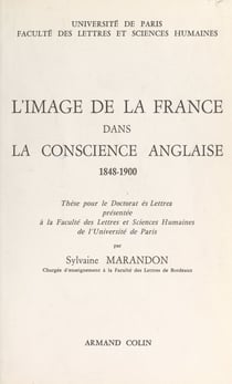 L'image de la France dans la conscience anglaise, 1848-1900 - Thèse pour le Doctorat ès lettres présentée à la Faculté des lettres et sciences humaines de l'Université de Paris