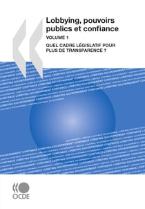 Lobbying, pouvoirs publics et confiance, Volume 1 - Quel cadre législatif pour plus de transparence ?