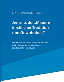Jenseits der "Mauern kirchlicher Tradition und Gewohnheit". - Der Kirchliche Dienst in der Arbeitswelt in der Evangelisch-lutherischen Landeskirche Hannovers