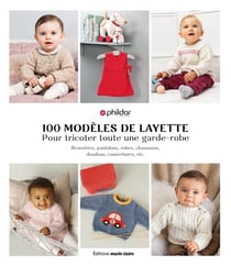 Layette 100 modèles - Pour tricoter toute une garde-robe, brassières, pantalons, robes, chaussons, doudous, couvertures