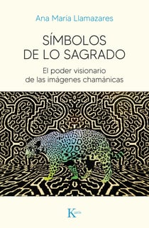 Símbolos de lo sagrado - El poder visionario de las imágenes chamánicas