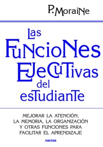 Las funciones ejecutivas del estudiante - Mejorar la atención, la memoria, la organización y otras funciones para facilitar el aprendizaje
