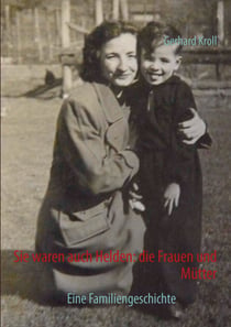Sie waren auch Helden: die Frauen und Mütter - Eine Familiengeschichte