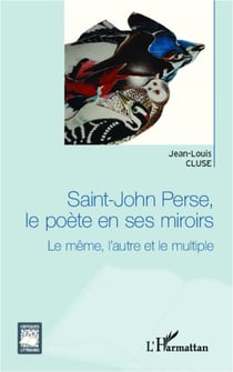 Saint-John Perse, le poète en ses miroirs - Le même, l'autre et le multiple
