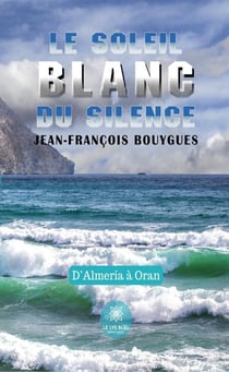 Le soleil blanc du silence - D'Almería à Oran